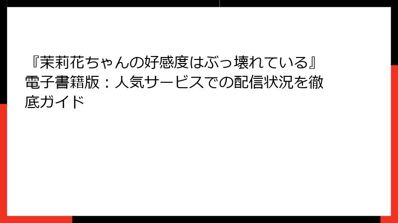 『茉莉花ちゃんの好感度はぶっ壊れている』電子書籍版：人気サービスでの配信状況を徹底ガイド