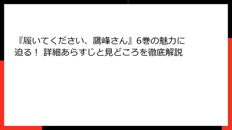 『履いてください、鷹峰さん』6巻の魅力に迫る！ 詳細あらすじと見どころを徹底解説