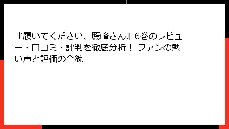 『履いてください、鷹峰さん』6巻のレビュー・口コミ・評判を徹底分析！ ファンの熱い声と評価の全貌