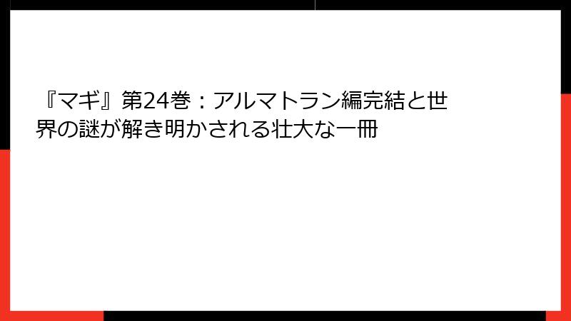 『マギ』第24巻：アルマトラン編完結と世界の謎が解き明かされる壮大な一冊