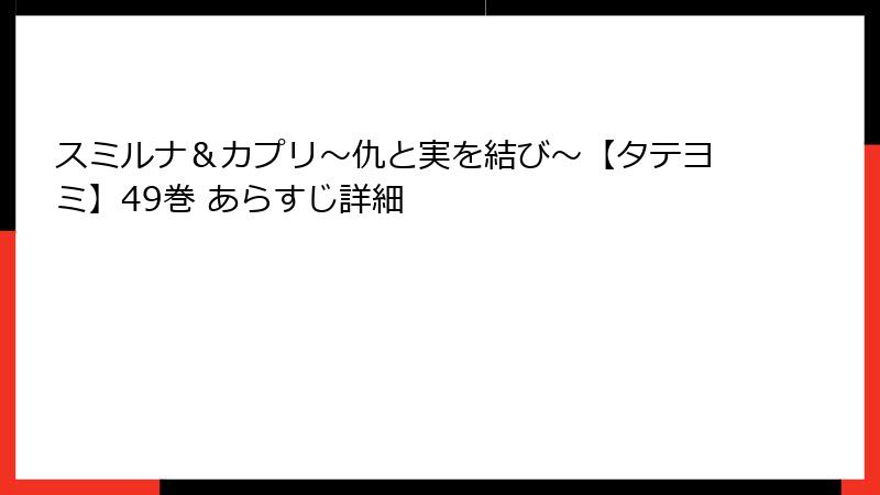 スミルナ＆カプリ～仇と実を結び～【タテヨミ】49巻 あらすじ詳細