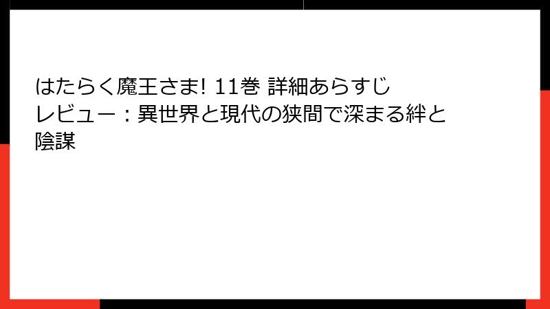 はたらく魔王さま! 11巻 詳細あらすじレビュー：異世界と現代の狭間で深まる絆と陰謀