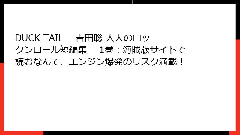 DUCK TAIL －吉田聡 大人のロックンロール短編集－ 1巻：海賊版サイトで読むなんて、エンジン爆発のリスク満載！