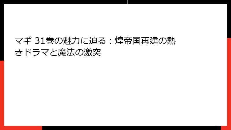 マギ 31巻の魅力に迫る：煌帝国再建の熱きドラマと魔法の激突