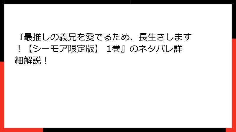 『最推しの義兄を愛でるため、長生きします！【シーモア限定版】 1巻』のネタバレ詳細解説！