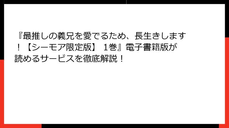 『最推しの義兄を愛でるため、長生きします！【シーモア限定版】 1巻』電子書籍版が読めるサービスを徹底解説！