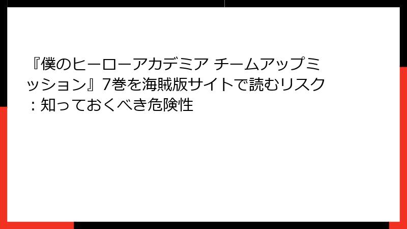 『僕のヒーローアカデミア チームアップミッション』7巻を海賊版サイトで読むリスク：知っておくべき危険性