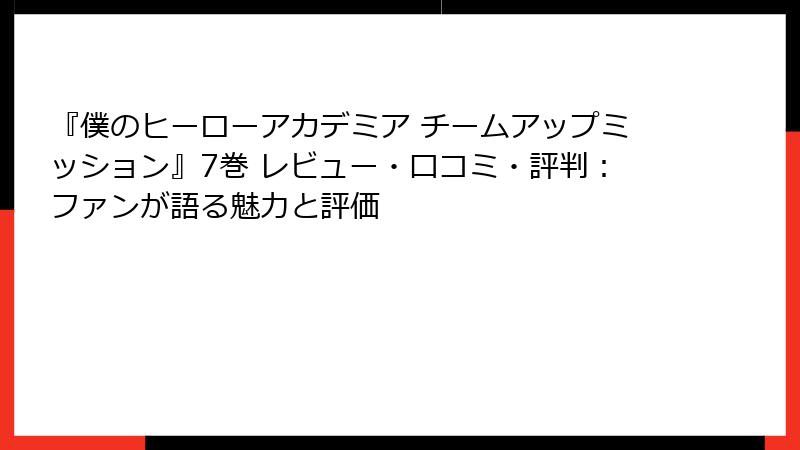 『僕のヒーローアカデミア チームアップミッション』7巻 レビュー・口コミ・評判：ファンが語る魅力と評価