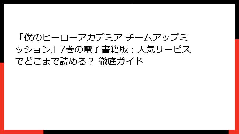 『僕のヒーローアカデミア チームアップミッション』7巻の電子書籍版：人気サービスでどこまで読める？ 徹底ガイド
