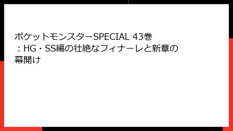 ポケットモンスターSPECIAL 43巻：HG・SS編の壮絶なフィナーレと新章の幕開け
