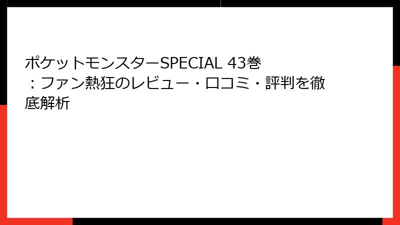 ポケットモンスターSPECIAL 43巻：ファン熱狂のレビュー・口コミ・評判を徹底解析