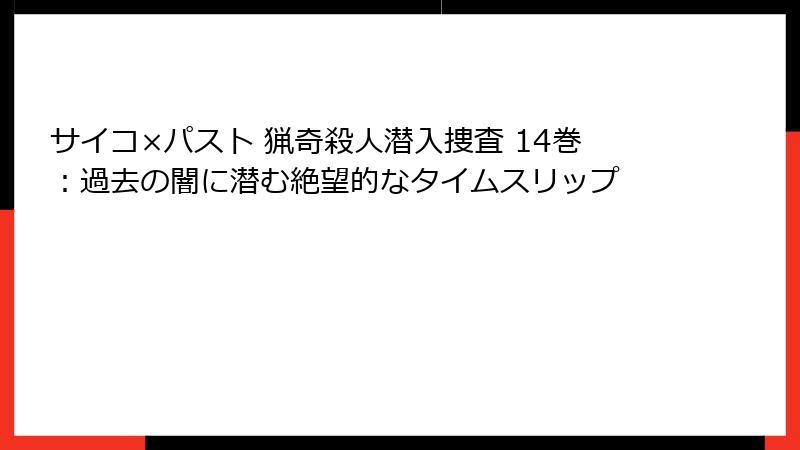 サイコ×パスト 猟奇殺人潜入捜査 14巻：過去の闇に潜む絶望的なタイムスリップ