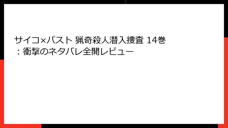 サイコ×パスト 猟奇殺人潜入捜査 14巻：衝撃のネタバレ全開レビュー
