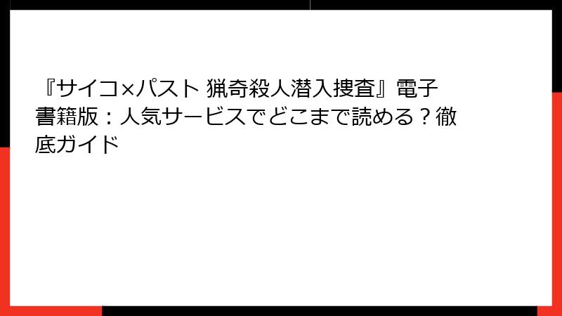 『サイコ×パスト 猟奇殺人潜入捜査』電子書籍版：人気サービスでどこまで読める？徹底ガイド