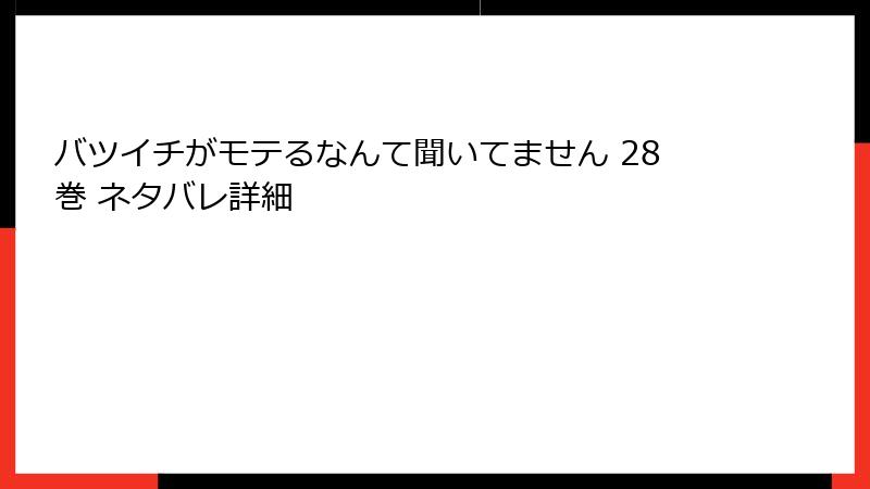 バツイチがモテるなんて聞いてません 28巻 ネタバレ詳細
