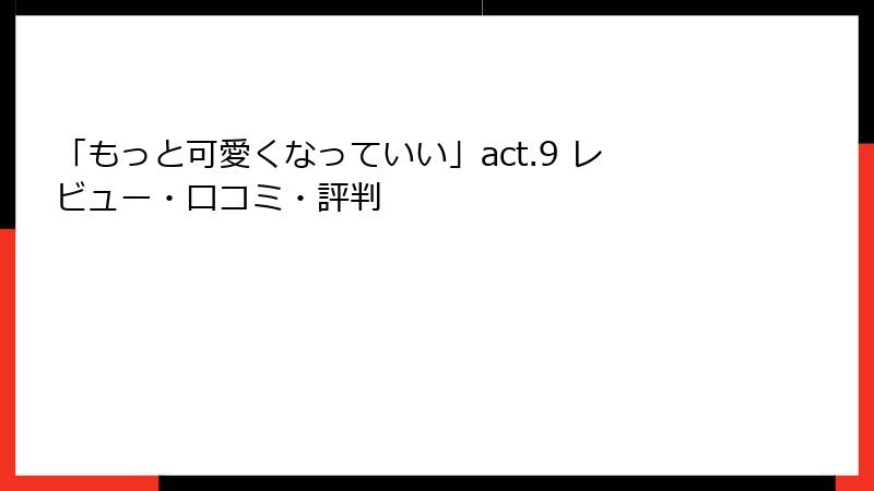 「もっと可愛くなっていい」act.9 レビュー・口コミ・評判