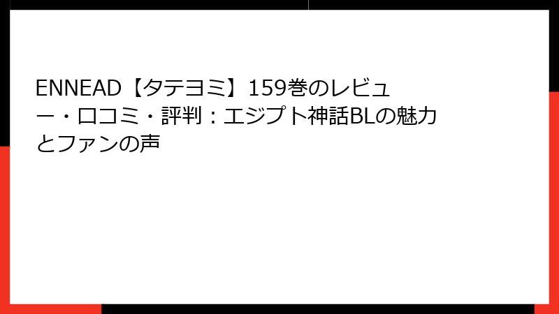 ENNEAD【タテヨミ】159巻のレビュー・口コミ・評判：エジプト神話BLの魅力とファンの声