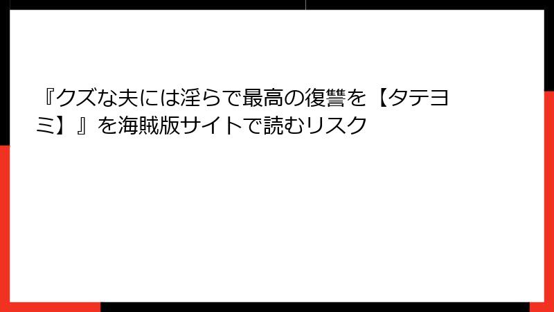 『クズな夫には淫らで最高の復讐を【タテヨミ】』を海賊版サイトで読むリスク