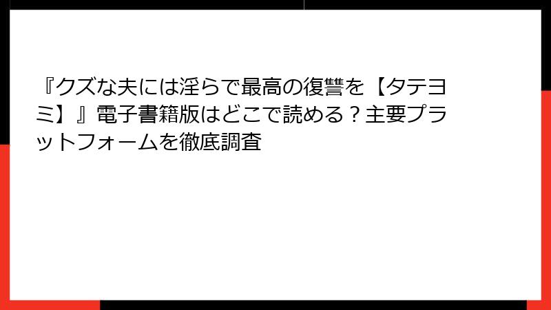 『クズな夫には淫らで最高の復讐を【タテヨミ】』電子書籍版はどこで読める？主要プラットフォームを徹底調査