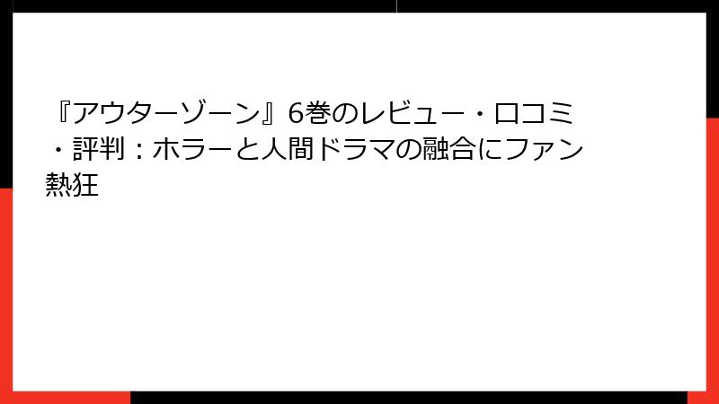 『アウターゾーン』6巻のレビュー・口コミ・評判：ホラーと人間ドラマの融合にファン熱狂