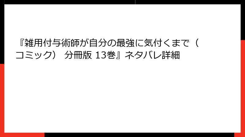『雑用付与術師が自分の最強に気付くまで（コミック） 分冊版 13巻』ネタバレ詳細