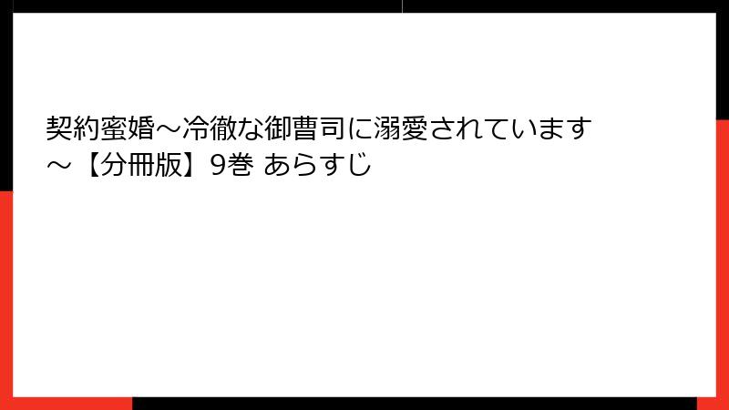 契約蜜婚～冷徹な御曹司に溺愛されています～【分冊版】9巻 あらすじ