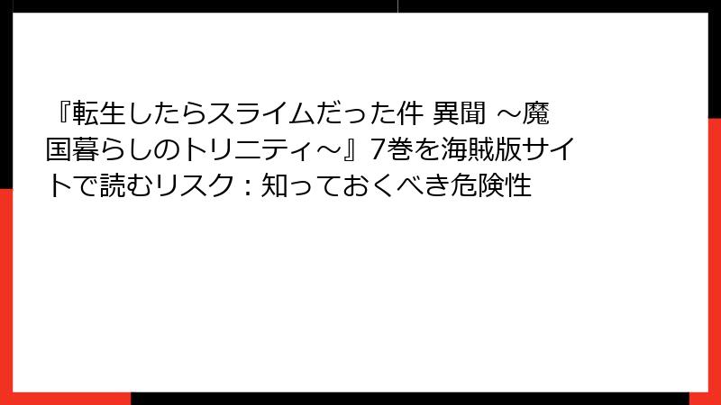 『転生したらスライムだった件 異聞 ～魔国暮らしのトリニティ～』7巻を海賊版サイトで読むリスク：知っておくべき危険性