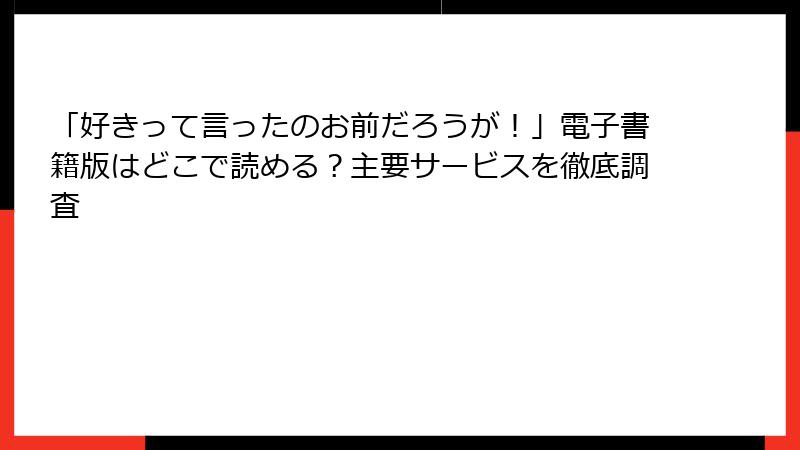 「好きって言ったのお前だろうが！」電子書籍版はどこで読める？主要サービスを徹底調査
