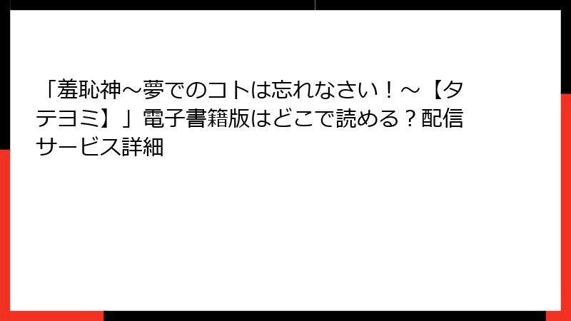 「羞恥神～夢でのコトは忘れなさい！～【タテヨミ】」電子書籍版はどこで読める？配信サービス詳細