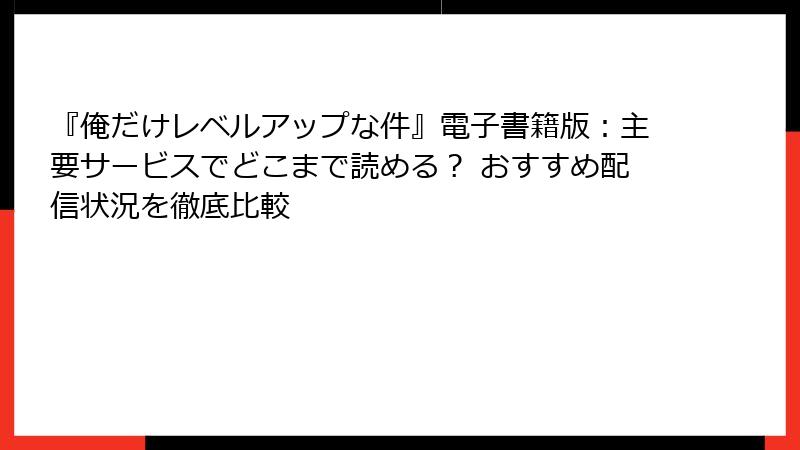 『俺だけレベルアップな件』電子書籍版：主要サービスでどこまで読める？ おすすめ配信状況を徹底比較