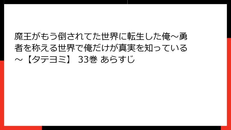魔王がもう倒されてた世界に転生した俺～勇者を称える世界で俺だけが真実を知っている～【タテヨミ】 33巻 あらすじ