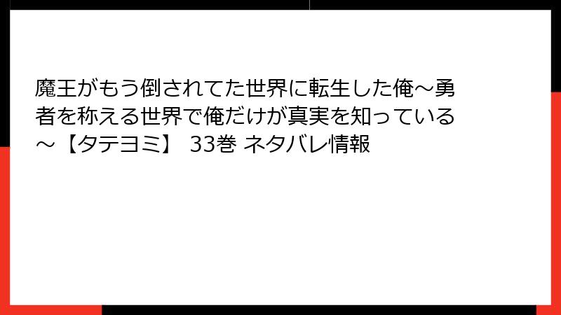 魔王がもう倒されてた世界に転生した俺～勇者を称える世界で俺だけが真実を知っている～【タテヨミ】 33巻 ネタバレ情報