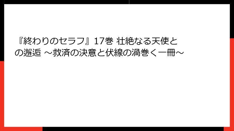 『終わりのセラフ』17巻 壮絶なる天使との邂逅 ～救済の決意と伏線の渦巻く一冊～