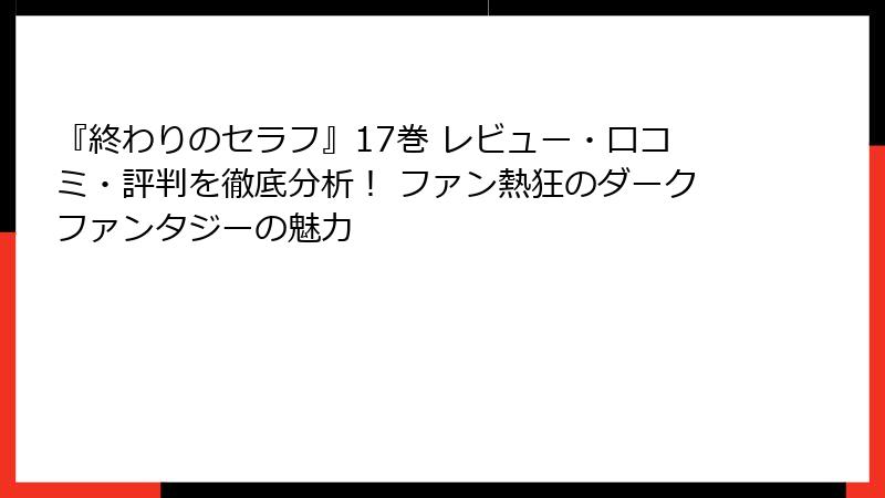 『終わりのセラフ』17巻 レビュー・口コミ・評判を徹底分析！ ファン熱狂のダークファンタジーの魅力