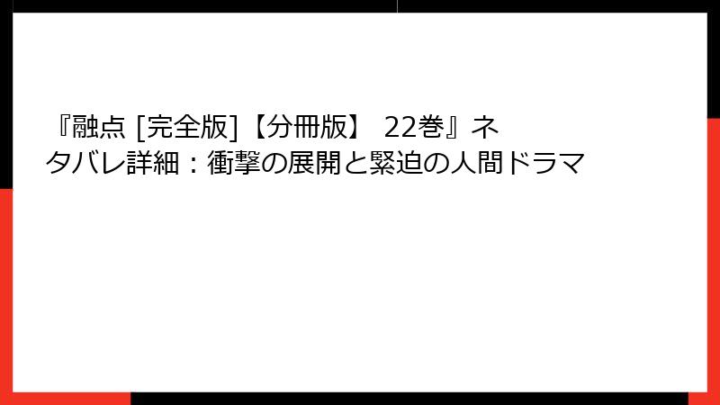 『融点 [完全版]【分冊版】 22巻』ネタバレ詳細：衝撃の展開と緊迫の人間ドラマ