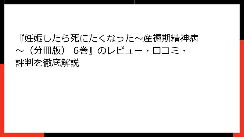 『妊娠したら死にたくなった～産褥期精神病～（分冊版） 6巻』のレビュー・口コミ・評判を徹底解説