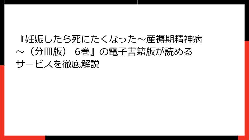 『妊娠したら死にたくなった～産褥期精神病～（分冊版） 6巻』の電子書籍版が読めるサービスを徹底解説