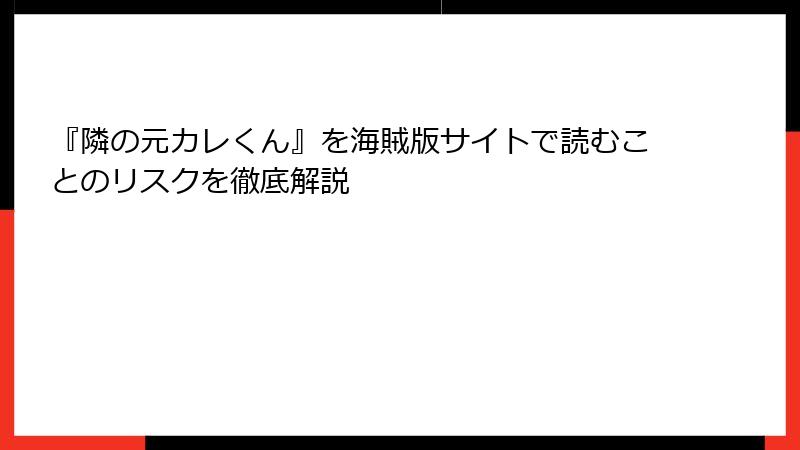『隣の元カレくん』を海賊版サイトで読むことのリスクを徹底解説