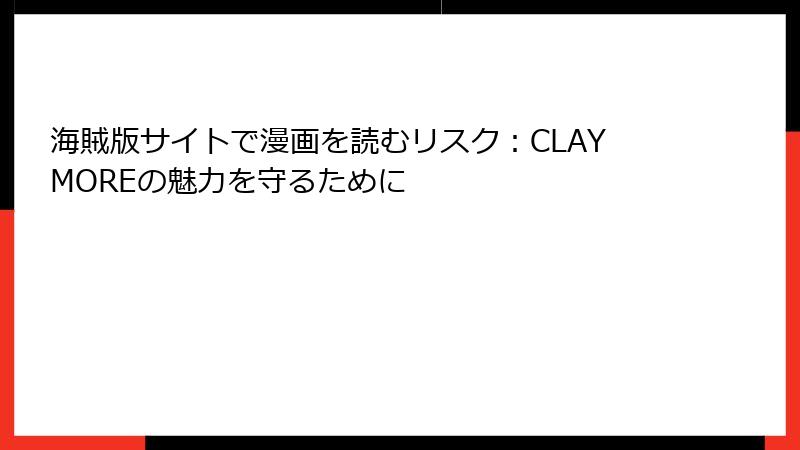 海賊版サイトで漫画を読むリスク：CLAYMOREの魅力を守るために
