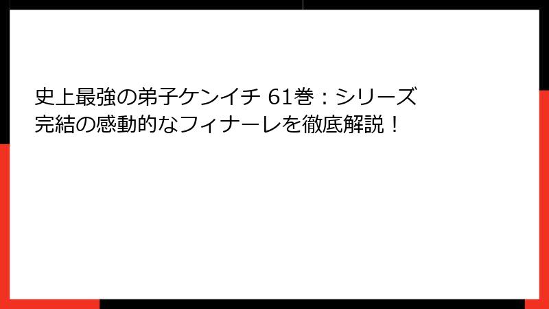 史上最強の弟子ケンイチ 61巻：シリーズ完結の感動的なフィナーレを徹底解説！