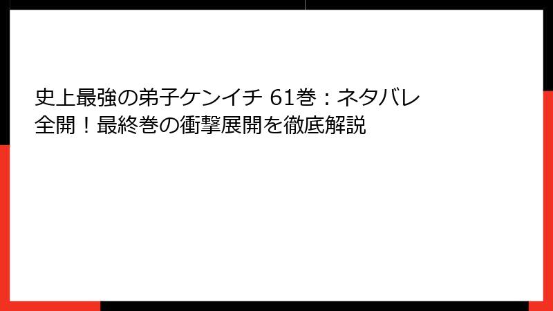 史上最強の弟子ケンイチ 61巻：ネタバレ全開！最終巻の衝撃展開を徹底解説