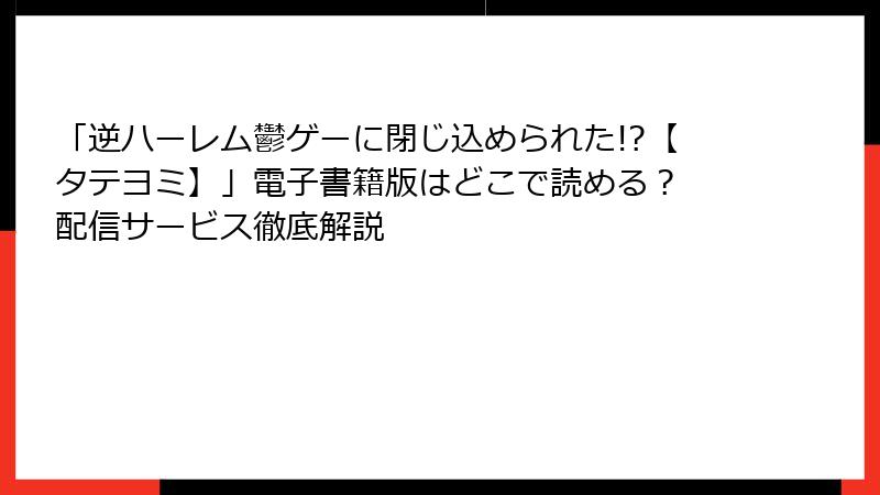 「逆ハーレム鬱ゲーに閉じ込められた!?【タテヨミ】」電子書籍版はどこで読める？ 配信サービス徹底解説