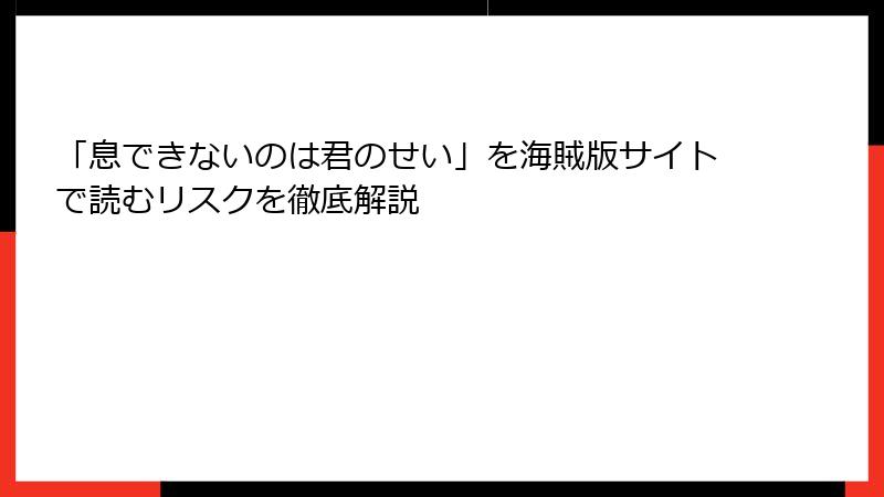 「息できないのは君のせい」を海賊版サイトで読むリスクを徹底解説