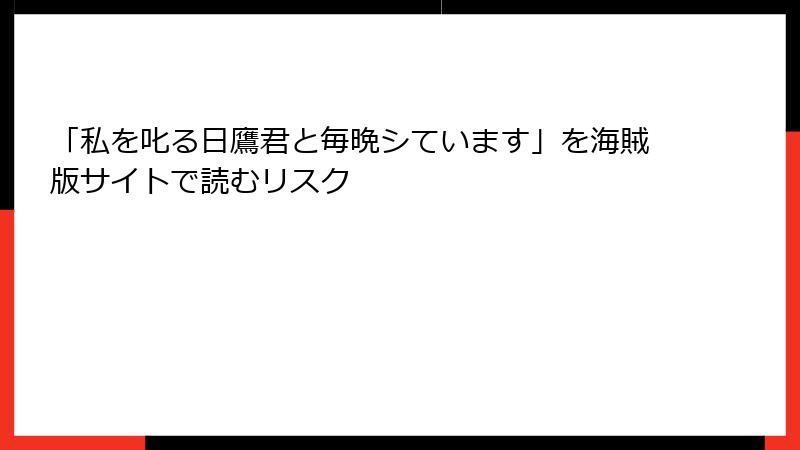 「私を叱る日鷹君と毎晩シています」を海賊版サイトで読むリスク