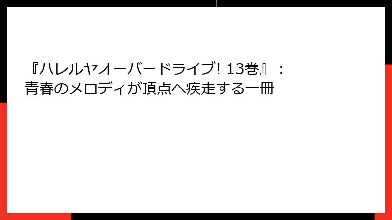 『ハレルヤオーバードライブ! 13巻』：青春のメロディが頂点へ疾走する一冊