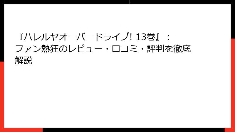 『ハレルヤオーバードライブ! 13巻』：ファン熱狂のレビュー・口コミ・評判を徹底解説