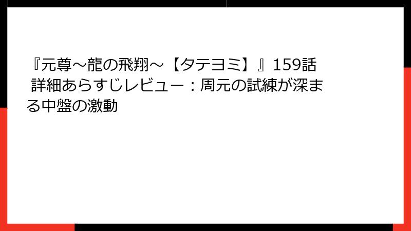 『元尊～龍の飛翔～【タテヨミ】』159話 詳細あらすじレビュー：周元の試練が深まる中盤の激動