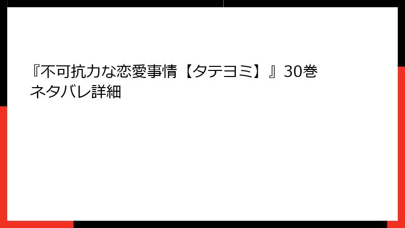 『不可抗力な恋愛事情【タテヨミ】』30巻 ネタバレ詳細