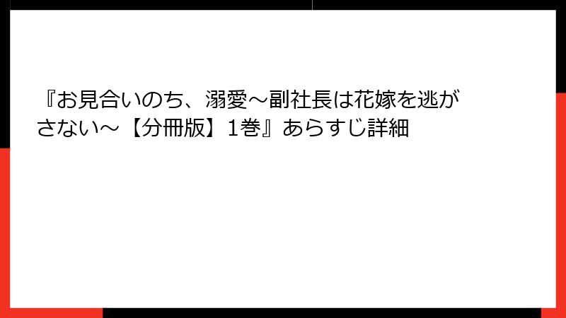 『お見合いのち、溺愛～副社長は花嫁を逃がさない～【分冊版】1巻』あらすじ詳細