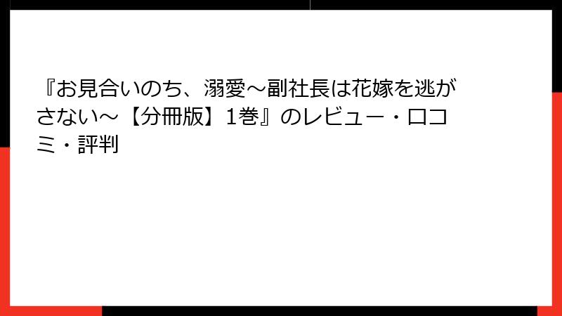 『お見合いのち、溺愛～副社長は花嫁を逃がさない～【分冊版】1巻』のレビュー・口コミ・評判